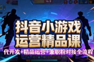 (9.22)【抖音小游戏精品运营课】小白也可以操作，从0开始学小游戏运营，操作