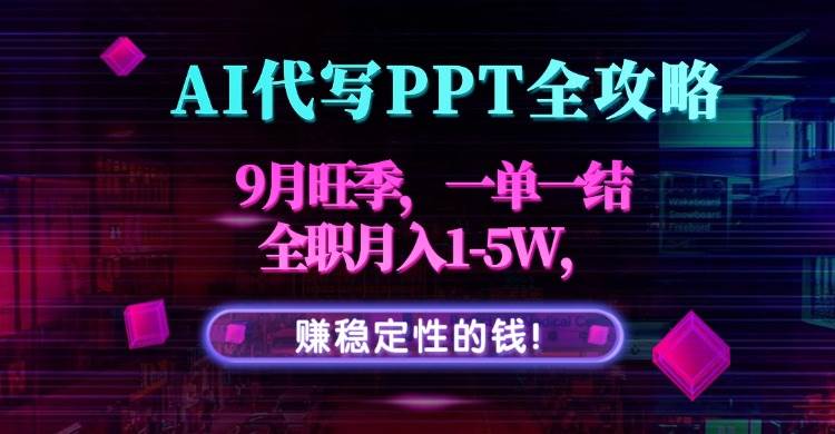(9.6)AI代写PPT全攻略，9月旺季，一单一结，全职月入1-5W，赚稳定性的钱！