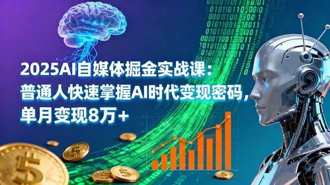 (10.5)2025AI自媒体掘金实战课：普通人快速掌握AI时代变现密码，单月变现8万+