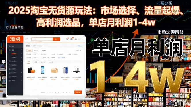 (11.1)2025淘宝无货源玩法：市场选择、流量起爆、高利润选品，单店月利润1-4w