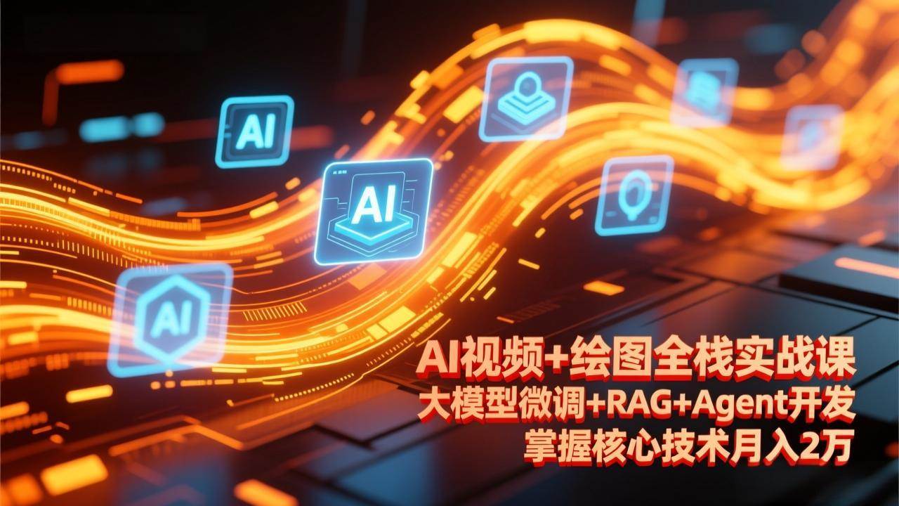 (2.22)AI视频+绘图全栈实战课-更新，大模型微调+RAG+Agent开发，掌握核心技术月入2万
