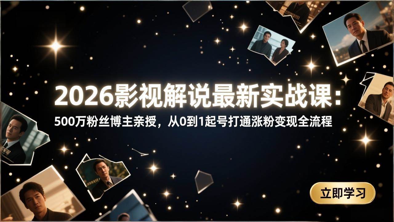 (3.5)2026影视解说最新实战课：500万粉丝博主亲授，从0到1起号打通涨粉变现全流程